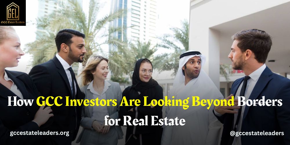How GCC Investors Are Looking Beyond Borders for Real Estate